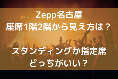 Zepp名古屋座席1階2階から見え方は？スタンディングか指定席どっちがいい？