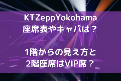 KTZeppYokohama座席表やキャパは？1階からの見え方と2階座席はVIP席？