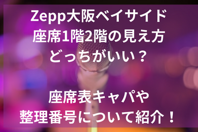 Zepp大阪ベイサイド座席1階2階の見え方どっちがいい？座席表キャパや整理番号について紹介！