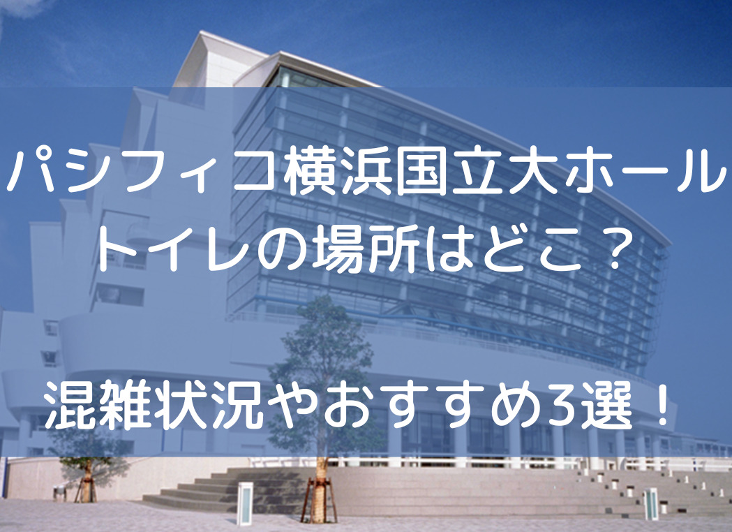 パシフィコ横浜国立大ホールトイレの場所はどこ？混雑状況やおすすめ3選！
