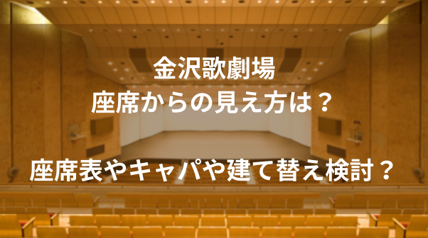 金沢歌劇場座席からの見え方は？座席表やキャパや建て替え検討？