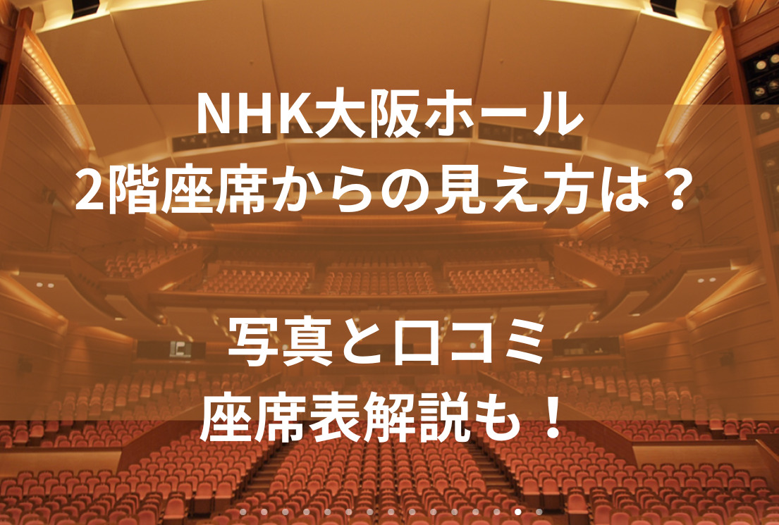 NHK大阪ホール2階座席からの見え方は？写真と口コミと座席表解説も！
