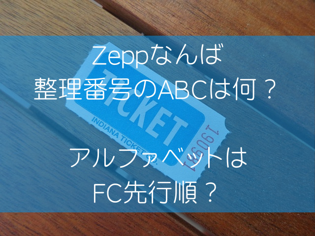 Zeppなんば整理番号のABCは何？アルファベットはFC先行順？