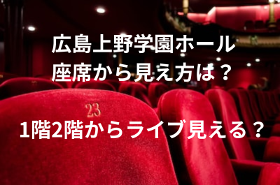 広島上野学園ホール座席から見え方は？1階2階からライブ見える？