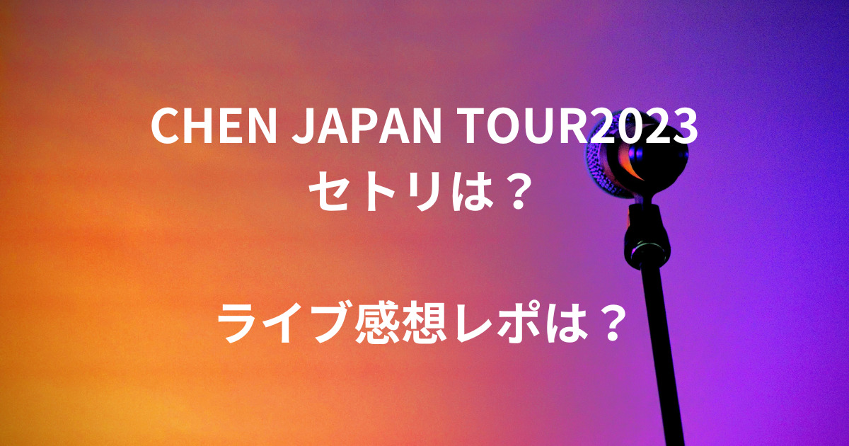 【CHEN EXOセトリ】JAPAN TOUR2023は？全ライブ感想レポも！