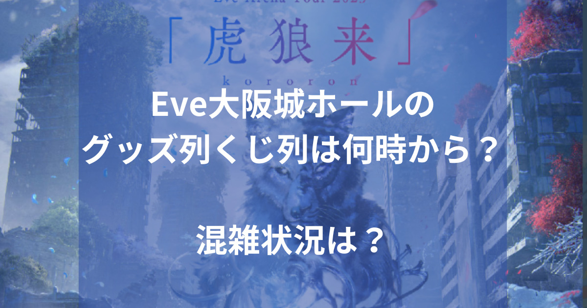 Eve大阪城ホールのグッズ列くじ列は何時から？混雑状況は？