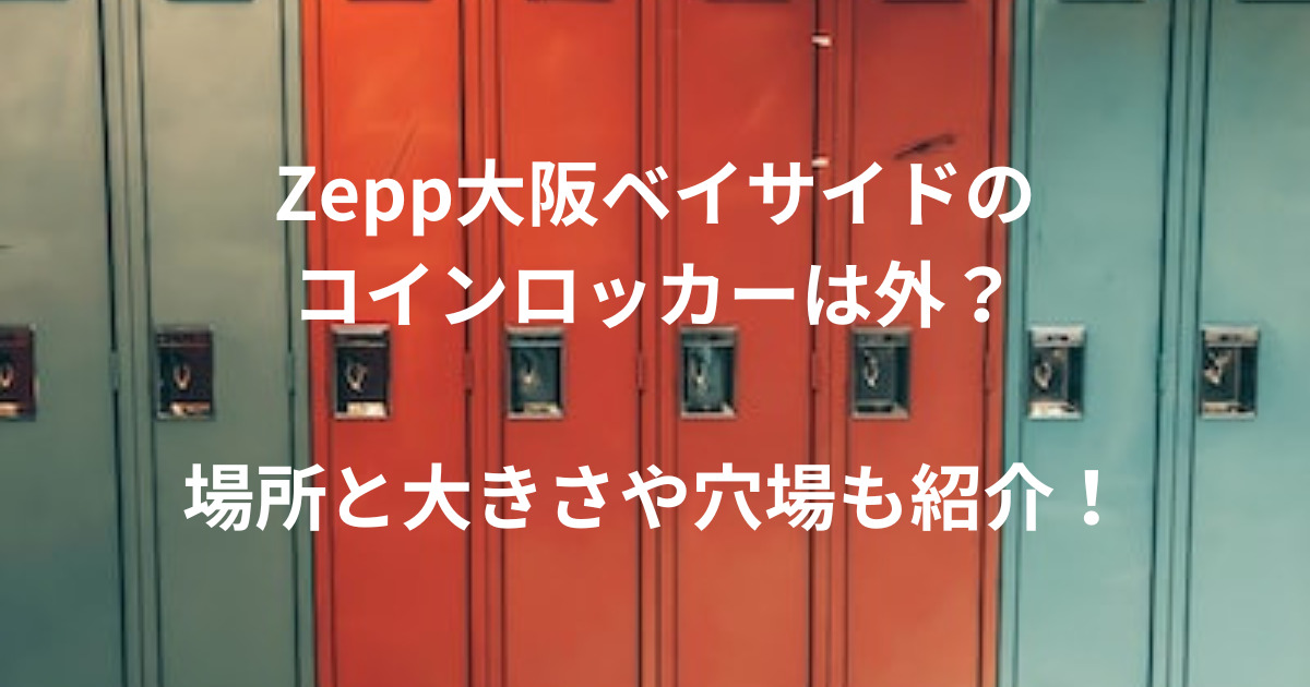 Zepp大阪ベイサイドのコインロッカーは外？場所と大きさや穴場も紹介！