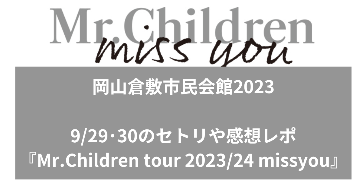 【Mr.Childrenセトリ】 ミスチル岡山倉敷2023は？ 929･30のセトリや感想レポ『Mr.Children tour 202324 miss you』