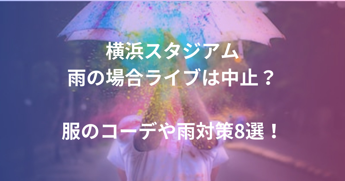 横浜スタジアム雨の場合ライブは中止？服のコーデや雨対策8選！
