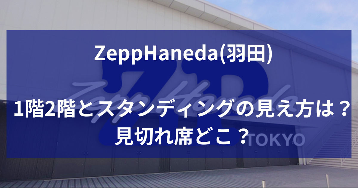ZeppHaneda羽田1階2階とスタンディングの見え方は？見切れ席どこ？