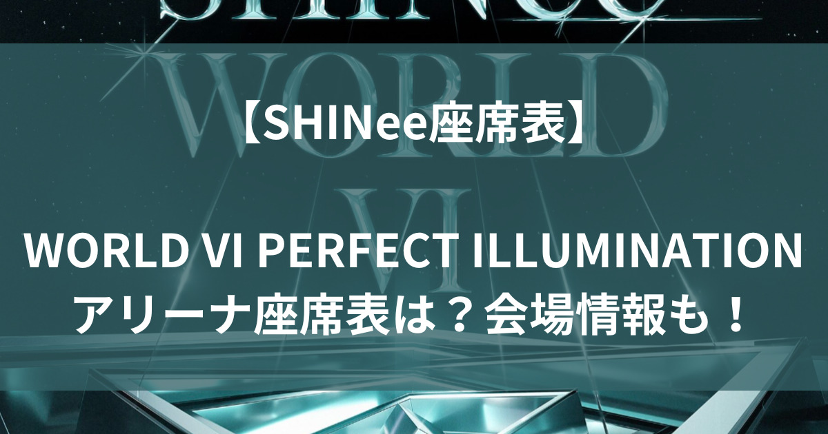 【SHINee座席表】WORLD VI PERFECT ILLUMINATIONアリーナ座席表は？会場情報も！