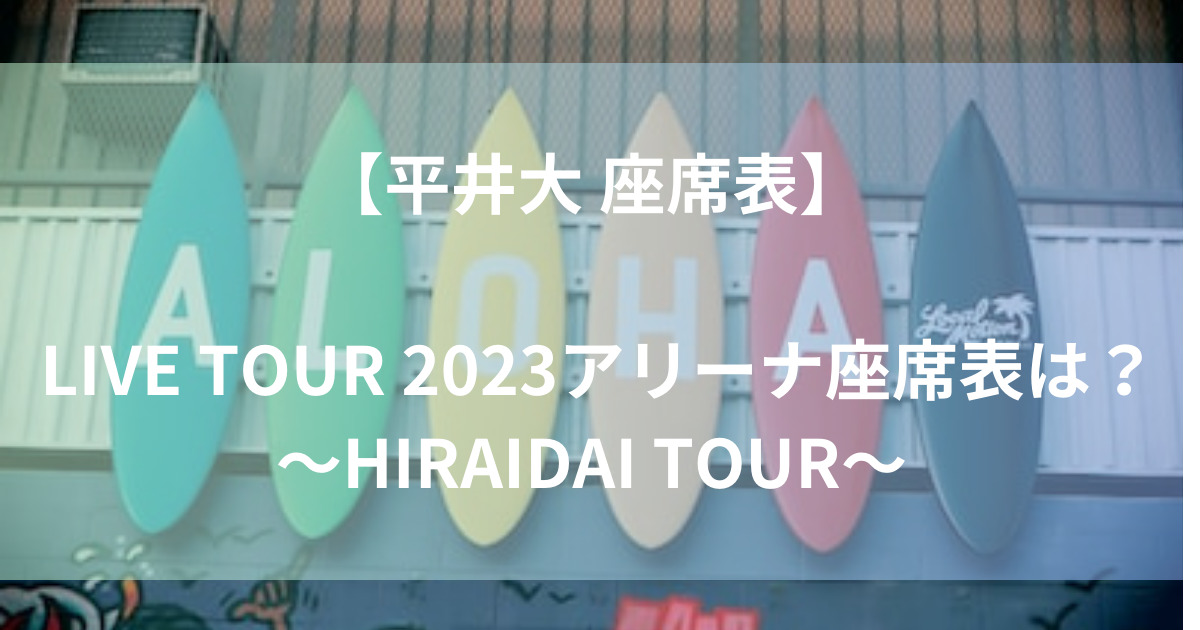 【座席表】平井大 LIVE TOUR 2023の座席表は？アリーナとスタンド会場情報も！