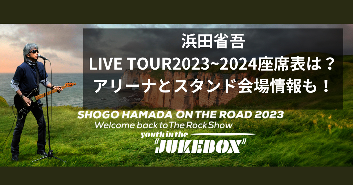 浜田省吾LIVE TOUR2023~2024の座席表は？アリーナとスタンド会場情報も！