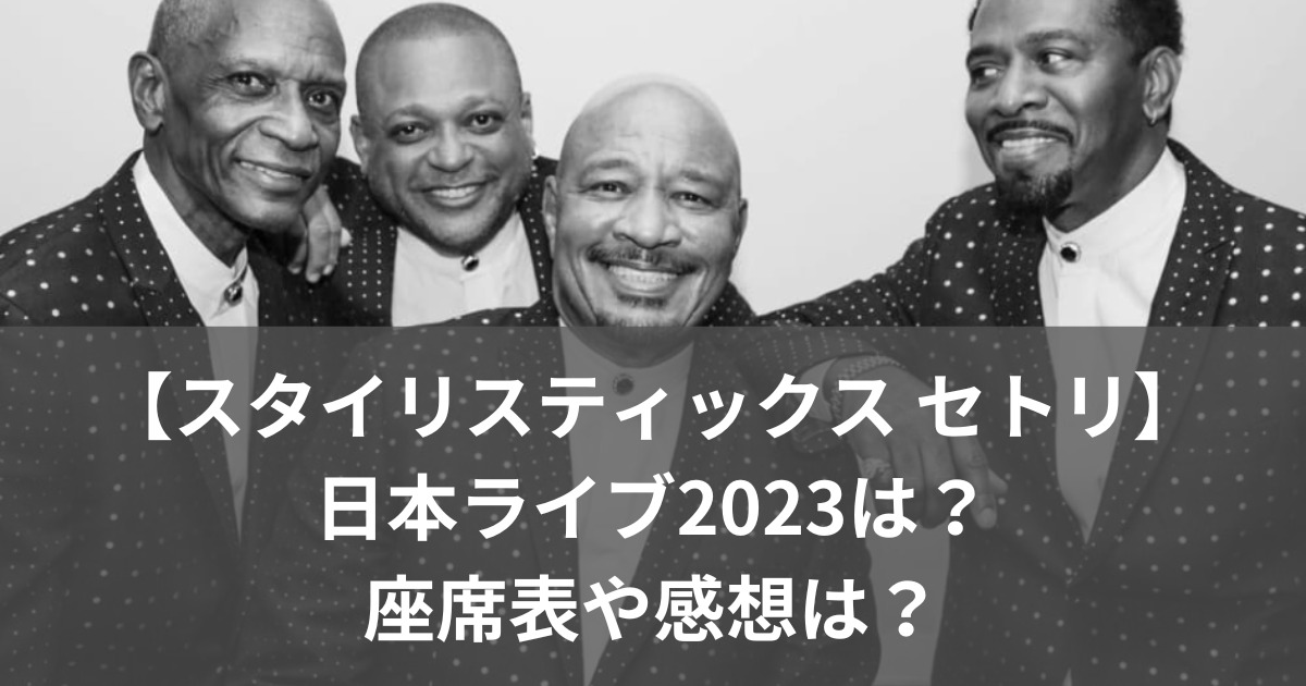 【スタイリスティックスセトリ】日本ライブ2023は？座席表や感想は？