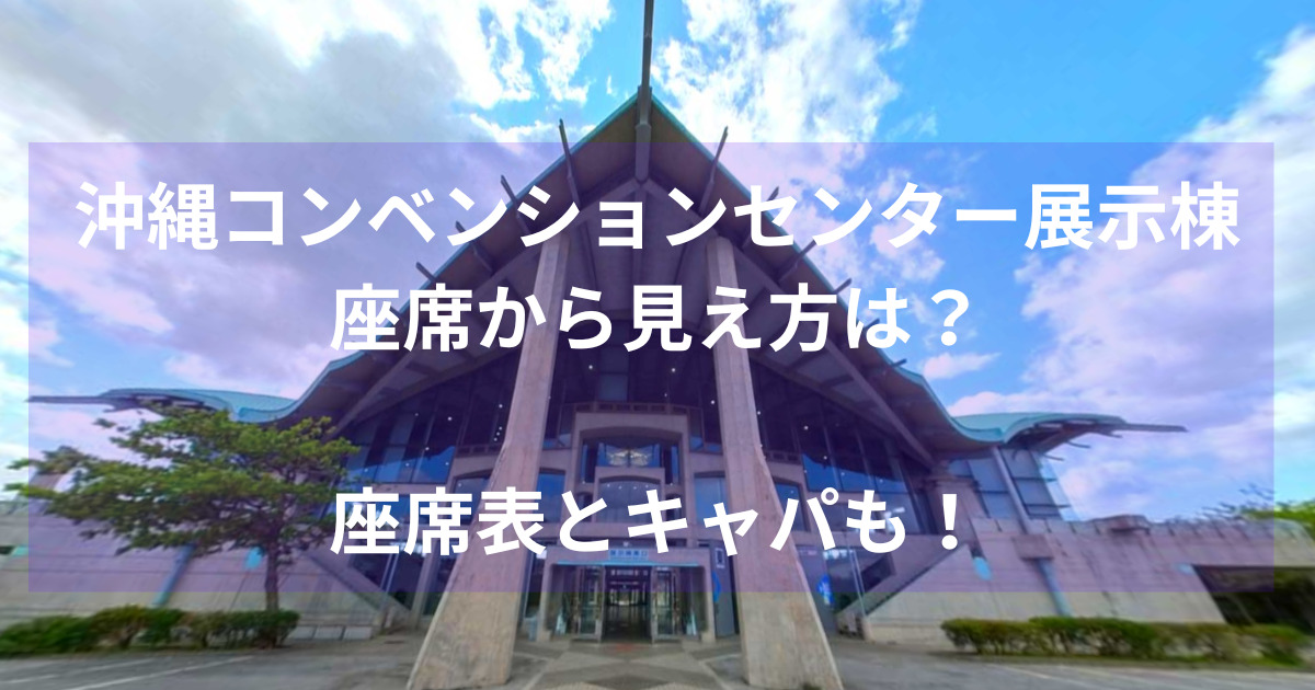 沖縄コンベンションセンター展示棟座席から見え方は？座席表とキャパも！