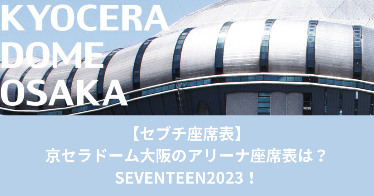 【セブチ座席表】京セラドーム大阪のアリーナ座席表は？SEVENTEEN2023！