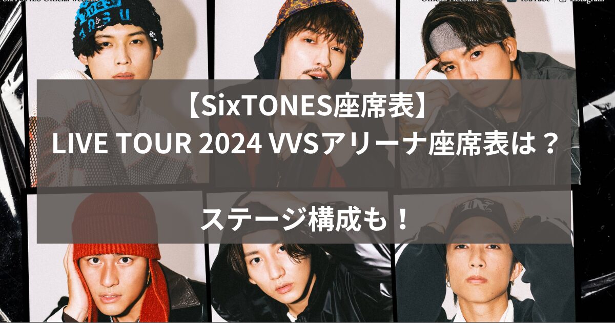 【SixTONES座席表】LIVE TOUR 2024 VVSアリーナ座席表は？ステージ構成も！