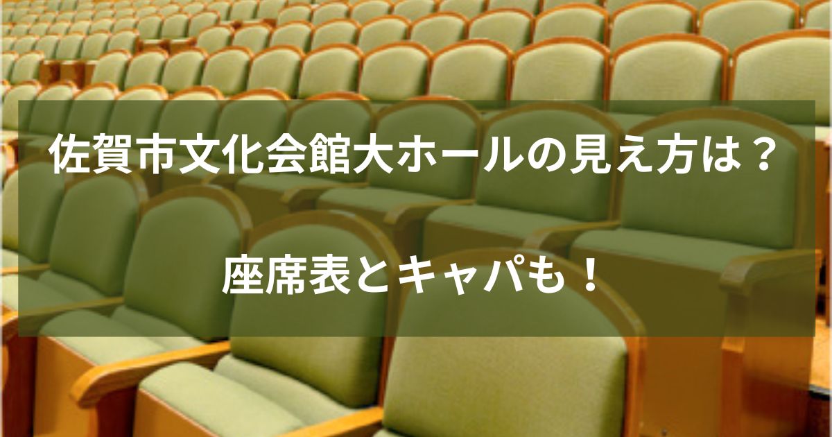 佐賀市文化会館大ホールの見え方は？ 座席表とキャパも！
