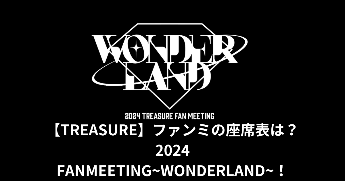 【TREASURE】ファンミの座席表は？2024 FAN MEETING~WONDERLAND~！