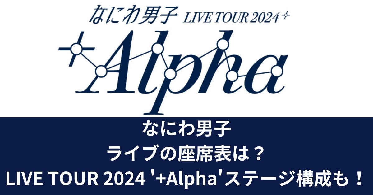 なにわ男子ライブの座席表は？LIVE TOUR 2024 '+Alpha'ステージ構成も！