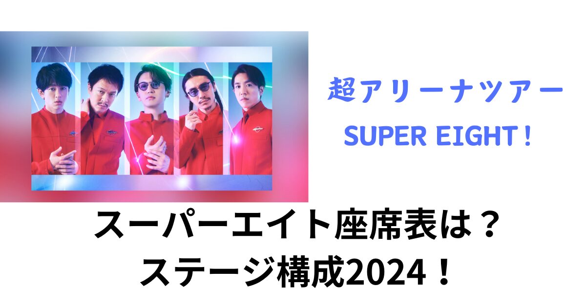 スーパーエイト座席表は？ステージ構成2024超アリーナツアーSUPER EIGHT！