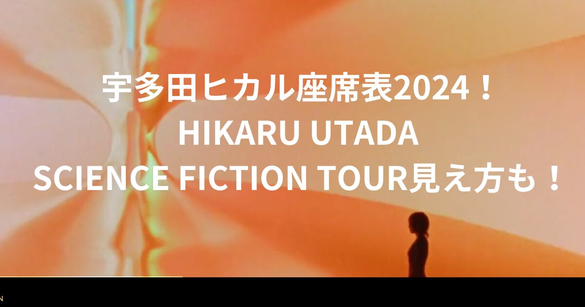 宇多田ヒカル座席表2024！HIKARU UTADA SCIENCE FICTION TOUR見え方も！